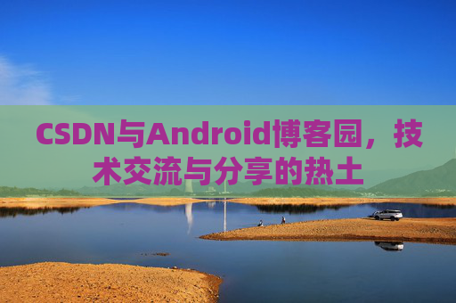 CSDN与Android博客园，技术交流与分享的热土