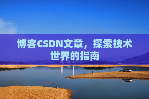 博客CSDN文章，探索技术世界的指南