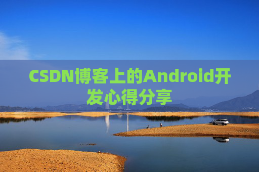 CSDN博客上的Android开发心得分享
